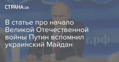 Владимир Путин - В статье про начало Великой Отечественной войны Путин вспомнил украинский Майдан - strana.ua - Россия - Европа