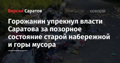 Горожанин поругал власти Саратова за позорное состояние старой набережной и горы мусора - nversia.ru
