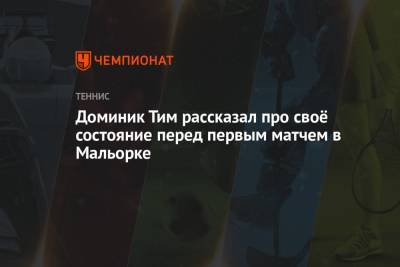 Тим Доминик - Доминик Тим рассказал про своё состояние перед первым матчем в Мальорке - championat.com - Австрия