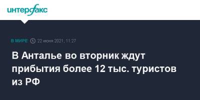 Реджеп Тайип Эрдоган - В Анталье во вторник ждут прибытия более 12 тыс. туристов из РФ - interfax.ru - Москва - Турция - Анталья