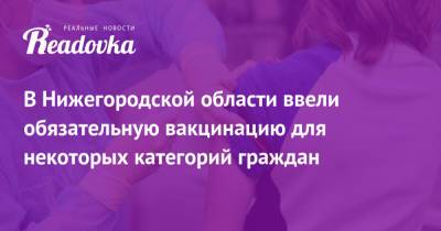 В Нижегородской области ввели обязательную вакцинацию для некоторых категорий граждан - readovka.news - Россия - Нижегородская обл.
