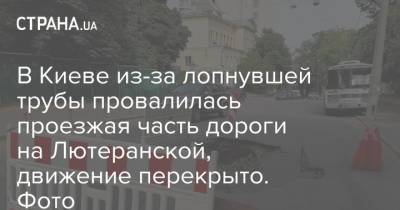 В Киеве из-за лопнувшей трубы провалилась проезжая часть дороги на Лютеранской, движение перекрыто. Фото - strana.ua - Киев