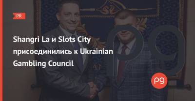Shangri La и Slots City присоединились к Ukrainian Gambling Council - thepage.ua