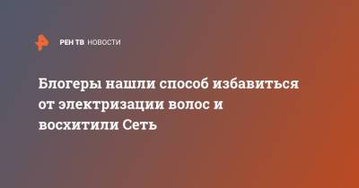 Блогеры нашли способ избавиться от электризации волос и восхитили Сеть - ren.tv - Нью-Йорк