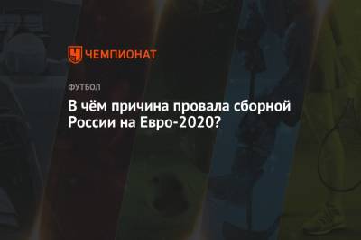 Станислав Черчесов - На Евро - В чём причина провала сборной России на Евро-2020? - championat.com - Финляндия - Дания