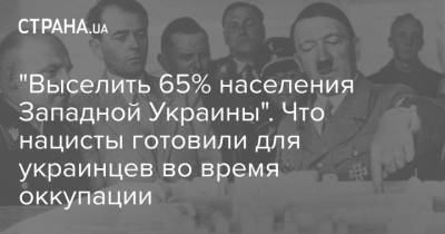 Адольф Гитлер - "Выселить 65% населения Западной Украины". Что нацисты готовили для украинцев во время оккупации - strana.ua - Украина