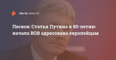 Владимир Путин - Дмитрий Песков - Песков: Статья Путина к 80-летию начала ВОВ адресована европейцам - ren.tv