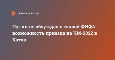 Владимир Путин - Дмитрий Песков - Джанни Инфантино - Путин не обсуждал с главой ФИФА возможность приезда на ЧМ-2022 в Катар - ren.tv - Катар