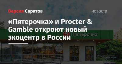 «Пятерочка» и Procter & Gamble откроют новый экоцентр в России - nversia.ru - Экология