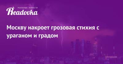 Евгений Тишковец - Москву накроет грозовая стихия с ураганом и градом - readovka.ru - Москва