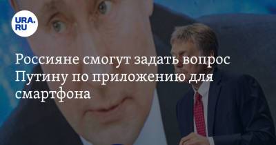 Владимир Путин - Дмитрий Песков - Россияне смогут задать вопрос Путину по приложению для смартфона - ura.news