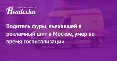 Водитель фуры, въехавшей в рекламный щит в Москве, умер во время госпитализации - readovka.news - Москва