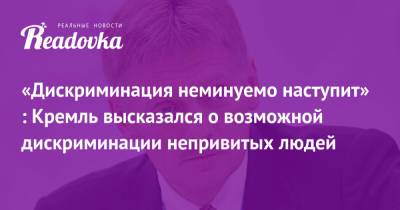 Дмитрий Песков - Татьяна Москалькова - «Дискриминация неминуемо наступит» : Кремль высказался о возможной дискриминации непривитых людей - readovka.ru