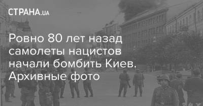 Ровно 80 лет назад самолеты нацистов начали бомбить Киев. Архивные фото - strana.ua - Киев