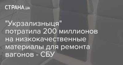 "Укрзализныця" потратила 200 миллионов на низкокачественные материалы для ремонта вагонов - СБУ - strana.ua