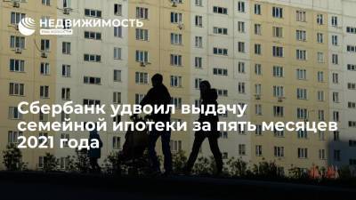 Сбербанк удвоил выдачу семейной ипотеки за пять месяцев 2021 года - realty.ria.ru - Москва - Россия - Ленинградская обл.