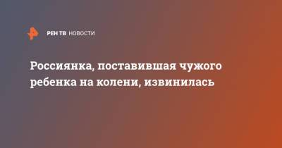 Россиянка, поставившая чужого ребенка на колени, извинилась - ren.tv - Красноярский край - Красноярск