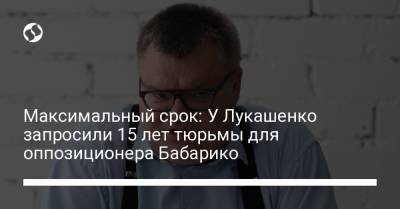 Александр Лукашенко - Виктор Бабарико - Максимальный срок: У Лукашенко запросили 15 лет тюрьмы для оппозиционера Бабарико - liga.net