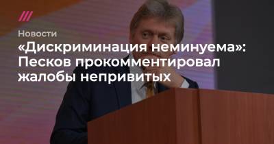 Татьяна Москалькова - «Дискриминация неминуема»: Песков прокомментировал жалобы непривитых - tvrain.ru