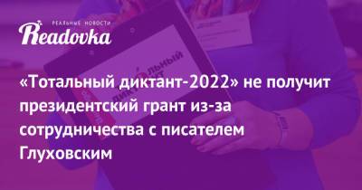 «Тотальный диктант-2022» не получит президентский грант из-за сотрудничества с писателем Глуховским - readovka.ru