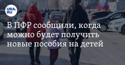 В ПФР сообщили, когда можно будет получить новые пособия на детей - ura.news