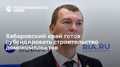 Михаил Дегтярев - Хабаровский край готов субсидировать строительство домокомплектов - realty.ria.ru - Хабаровский край - Хабаровск - Дальний Восток