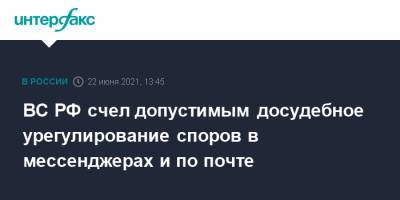 ВС РФ счел допустимым досудебное урегулирование споров в мессенджерах и по почте - interfax.ru - Москва