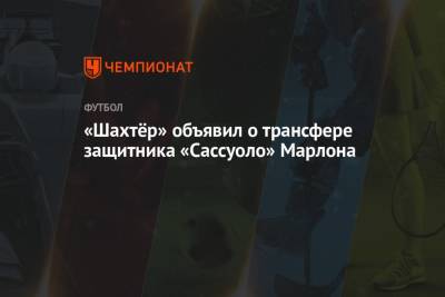 «Шахтёр» объявил о трансфере защитника «Сассуоло» Марлона - championat.com - Москва - Донецк