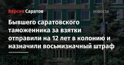 Бывшего саратовского таможенника за взятки отправили на 12 лет в колонию и назначили восьмизначный штраф - nversia.ru - Саратов