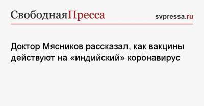 Александр Мясников - Доктор Мясников рассказал, как вакцины действуют на «индийский» коронавирус - svpressa.ru - Москва