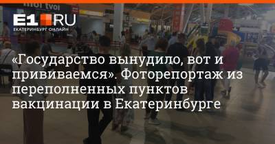 «Государство вынудило, вот и прививаемся». Фоторепортаж из переполненных пунктов вакцинации в Екатеринбурге - e1.ru - Екатеринбург