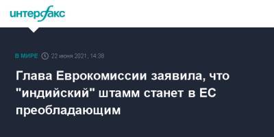 Глава Еврокомиссии заявила, что "индийский" штамм станет в ЕС преобладающим - interfax.ru - Москва - Берлин - Ляйен