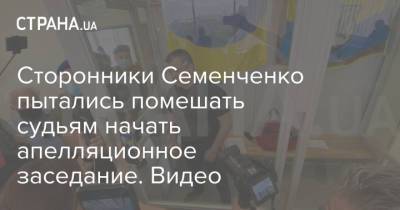 Семен Семенченко - Сторонники Семенченко пытались помешать судьям начать апелляционное заседание. Видео - strana.ua - Киев