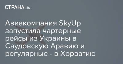 Марьяна Олеськив - Авиакомпания SkyUp запустила чартерные рейсы из Украины в Саудовскую Аравию и регулярные - в Хорватию - strana.ua - Украина - Киев - Львов - Саудовская Аравия - Хорватия