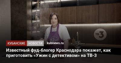 Блогер - Известный фуд-блогер Краснодара покажет, как приготовить «Ужин с детективом» на ТВ-3 - kubnews.ru - Краснодарский край - Краснодар