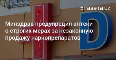 Минздрав предупредил аптеки о строгих мерах за незаконную продажу наркопрепаратов - gazeta.uz - Узбекистан
