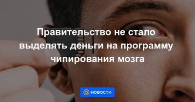 Правительство не стало выделять деньги на программу чипирования мозга - news.mail.ru