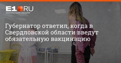 Евгений Куйвашев - Артем Устюжанин - Губернатор ответил, когда в Свердловской области введут обязательную вакцинацию - e1.ru - Москва - Екатеринбург - Свердловская обл.