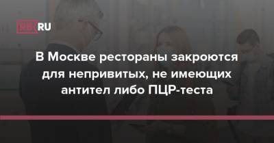 Сергей Собянин - В Москве рестораны закроются для непривитых, не имеющих антител либо ПЦР-теста - rb.ru - Москва - Россия