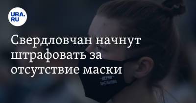 Евгений Куйвашев - Свердловчан начнут штрафовать за отсутствие маски - ura.news - Свердловская обл.