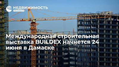 Международная строительная выставка BUILDEX начнется 24 июня в Дамаске - realty.ria.ru - Сирия - Дамаск