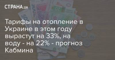 Тарифы на отопление в Украине в этом году вырастут на 33%, на воду - на 22% - прогноз Кабмина - strana.ua - Тариф