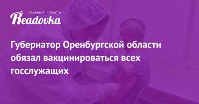 Денис Паслер - Губернатор Оренбургской области обязал вакцинироваться всех госслужащих - readovka.news - Оренбургская обл.