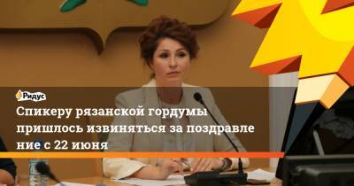 Юлия Рокотянская - Спикеру рязанской гордумы пришлось извиняться запоздравление с 22 июня - ridus.ru - Рязань