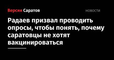 Валерий Радаев - Радаев призвал проводить опросы, чтобы понять, почему саратовцы не хотят вакцинироваться - nversia.ru - Саратовская обл.