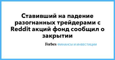 Ставивший на падение разогнанных трейдерами с Reddit акций фонд сообщил о закрытии - forbes.ru