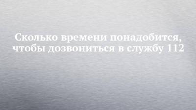 Сколько времени понадобится, чтобы дозвониться в службу 112 - chelny-izvest.ru - Набережные Челны