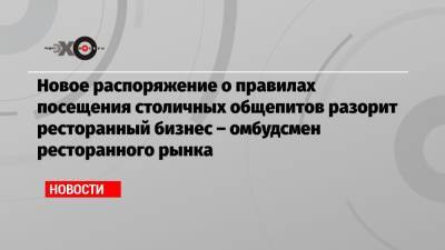 Сергей Миронов - Новое распоряжение о правилах посещения столичных общепитов разорит ресторанный бизнес – омбудсмен ресторанного рынка - echo.msk.ru - Москва