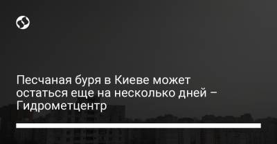 Песчаная буря в Киеве может остаться еще на несколько дней – Гидрометцентр - liga.net - Украина - Киевская обл. - Кировоградская обл. - місто Київ - Полтавская обл. - місто Киев