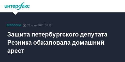 Максим Резник - Защита петербургского депутата Резника обжаловала домашний арест - interfax.ru - Москва - Санкт-Петербург - Петербург